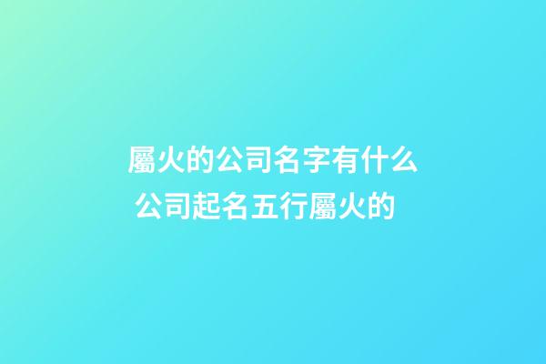 屬火的公司名字有什么 公司起名五行屬火的-第1張-公司起名-玄機派